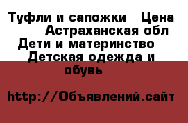 Туфли и сапожки › Цена ­ 600 - Астраханская обл. Дети и материнство » Детская одежда и обувь   